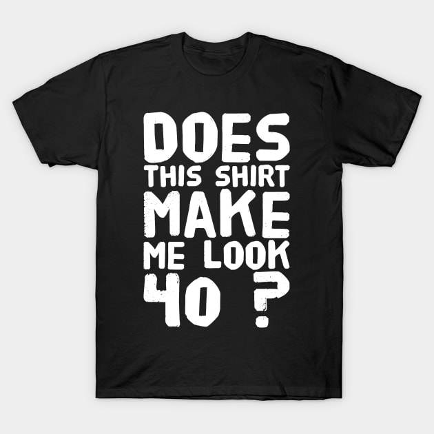 Does This Shirt Make me Look 40 ? T-Shirt by captainmood